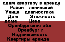 сдам квартиру в аренду › Район ­ ленинский › Улица ­ диагностика › Дом ­ 5 › Этажность дома ­ 9 › Цена ­ 10 000 - Оренбургская обл., Оренбург г. Недвижимость » Квартиры аренда   . Оренбургская обл.,Оренбург г.